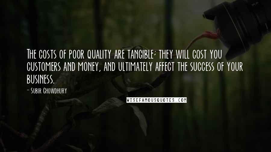 Subir Chowdhury Quotes: The costs of poor quality are tangible; they will cost you customers and money, and ultimately affect the success of your business.