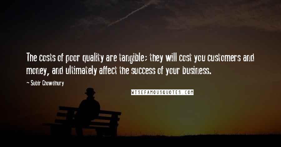 Subir Chowdhury Quotes: The costs of poor quality are tangible; they will cost you customers and money, and ultimately affect the success of your business.