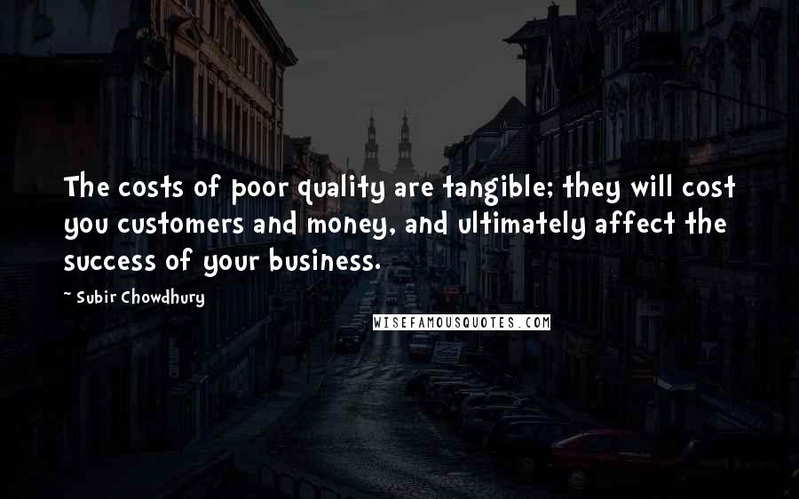 Subir Chowdhury Quotes: The costs of poor quality are tangible; they will cost you customers and money, and ultimately affect the success of your business.