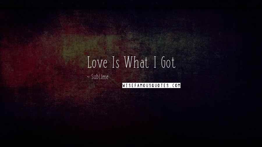 Sublime Quotes: Love Is What I Got