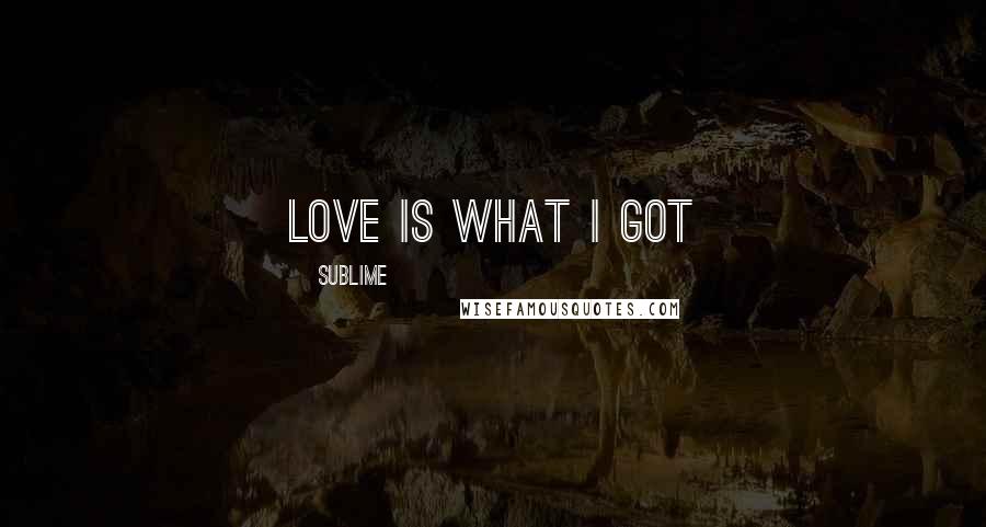 Sublime Quotes: Love Is What I Got