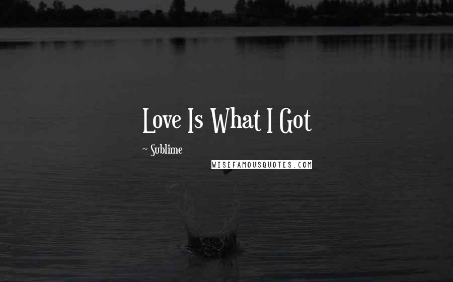 Sublime Quotes: Love Is What I Got