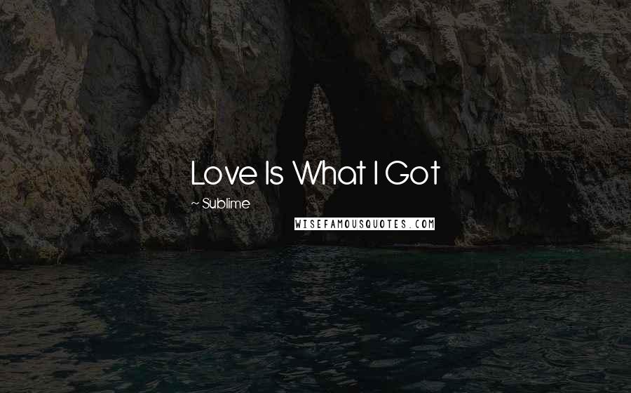 Sublime Quotes: Love Is What I Got