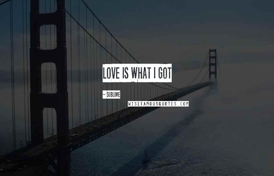 Sublime Quotes: Love Is What I Got