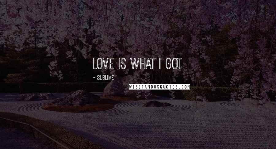Sublime Quotes: Love Is What I Got