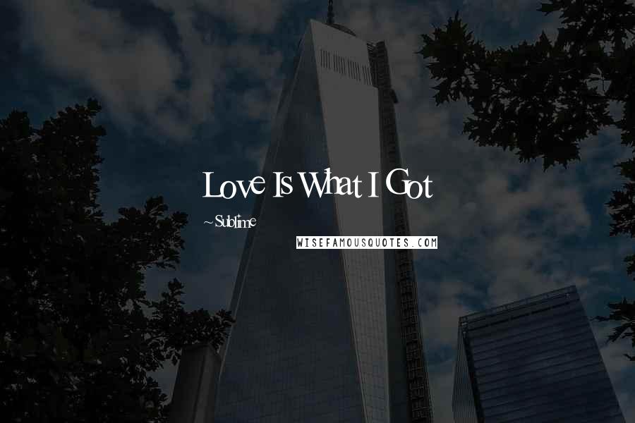 Sublime Quotes: Love Is What I Got