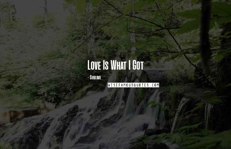 Sublime Quotes: Love Is What I Got