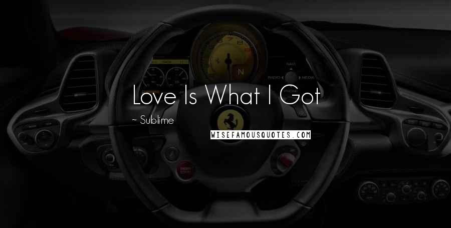 Sublime Quotes: Love Is What I Got