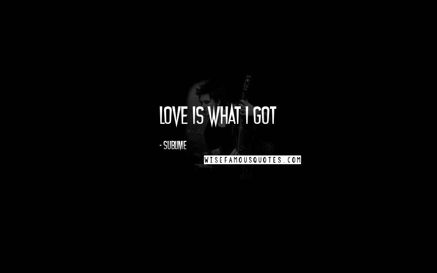 Sublime Quotes: Love Is What I Got