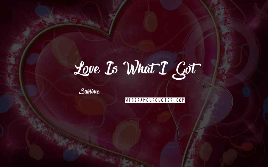 Sublime Quotes: Love Is What I Got