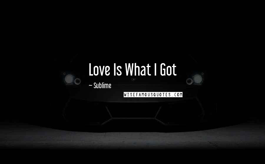 Sublime Quotes: Love Is What I Got
