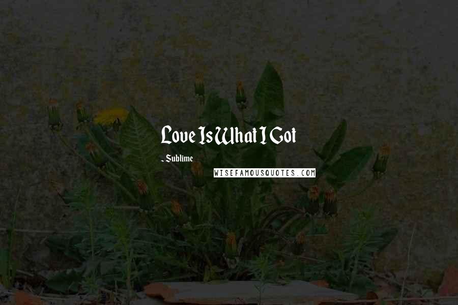 Sublime Quotes: Love Is What I Got