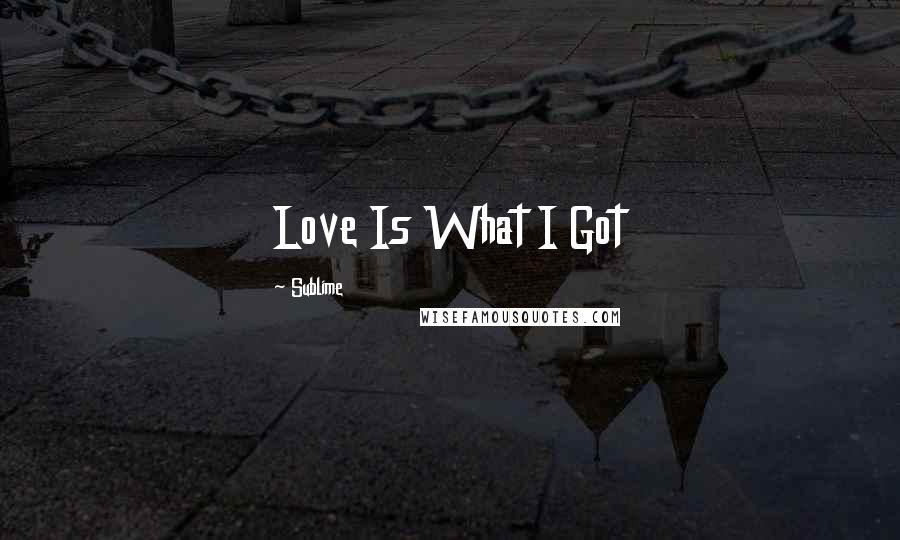 Sublime Quotes: Love Is What I Got