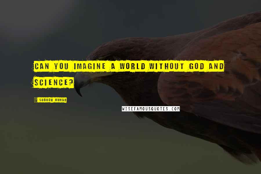 Subodh Kumar Quotes: can you imagine a world without god and science?