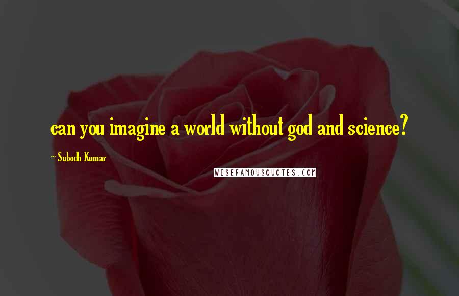 Subodh Kumar Quotes: can you imagine a world without god and science?
