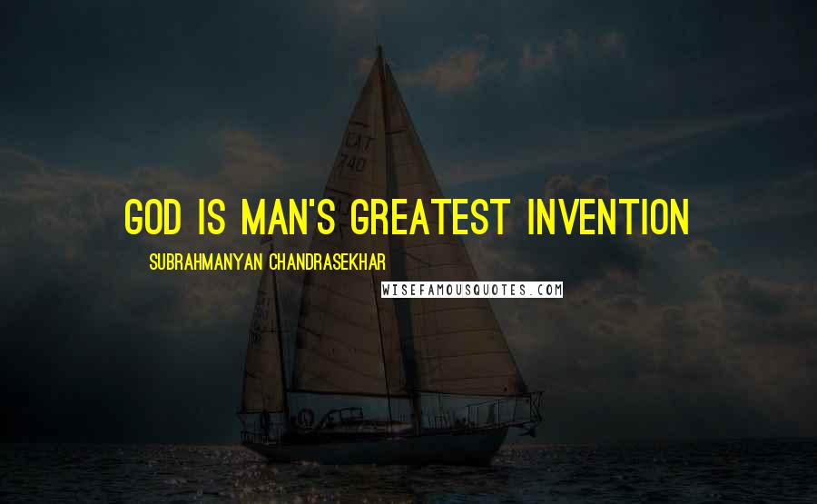 Subrahmanyan Chandrasekhar Quotes: God is Man's greatest invention