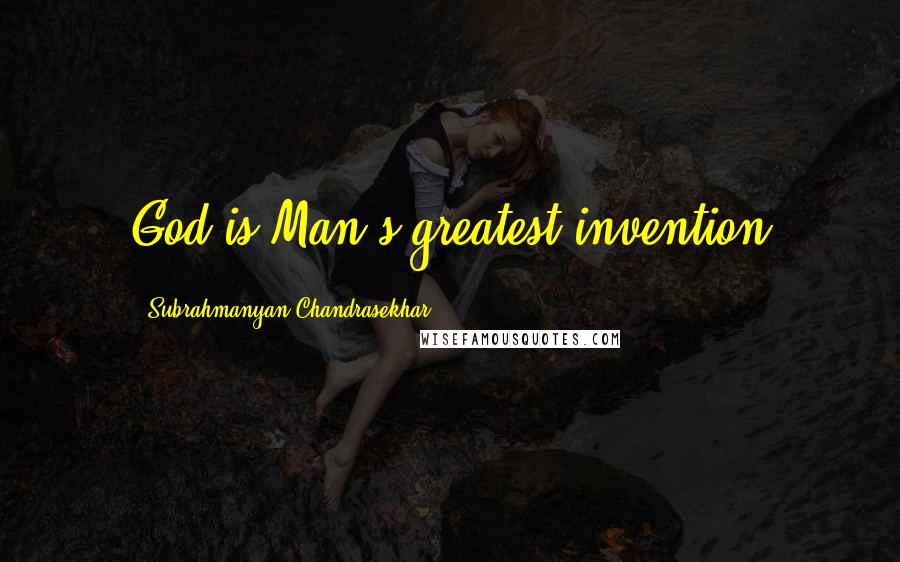 Subrahmanyan Chandrasekhar Quotes: God is Man's greatest invention