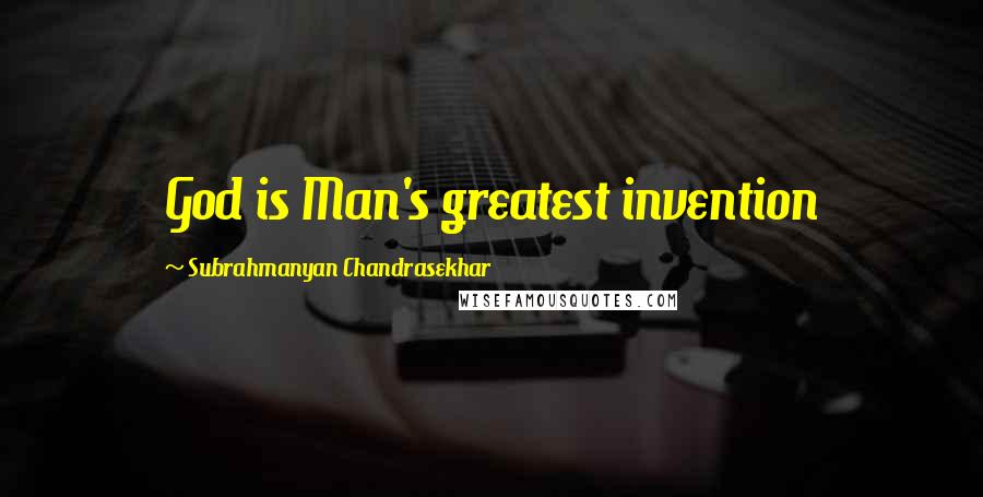 Subrahmanyan Chandrasekhar Quotes: God is Man's greatest invention