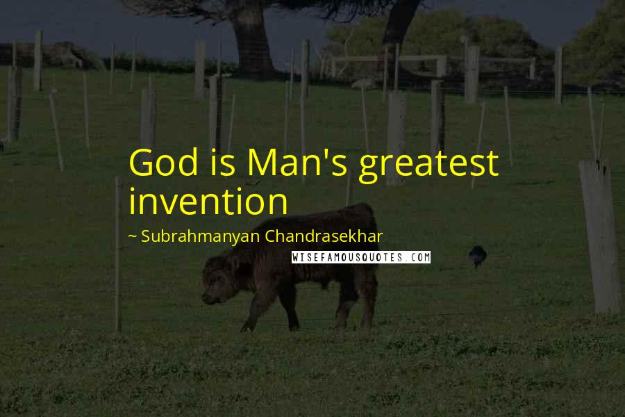 Subrahmanyan Chandrasekhar Quotes: God is Man's greatest invention