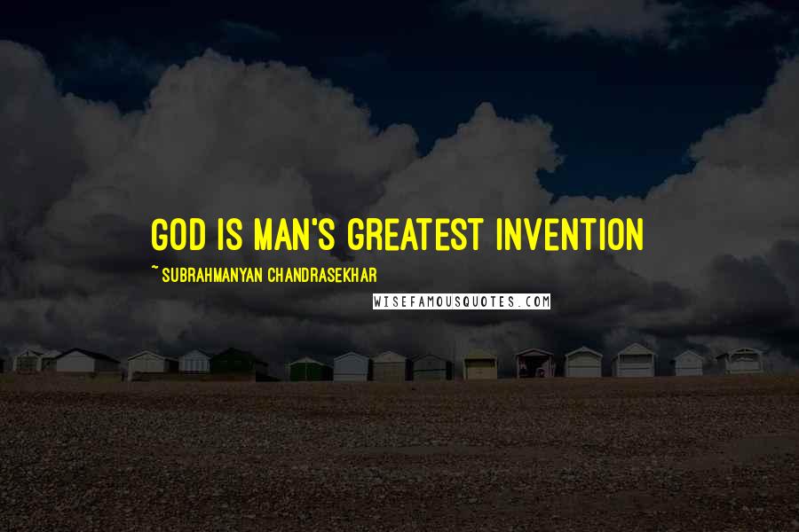 Subrahmanyan Chandrasekhar Quotes: God is Man's greatest invention