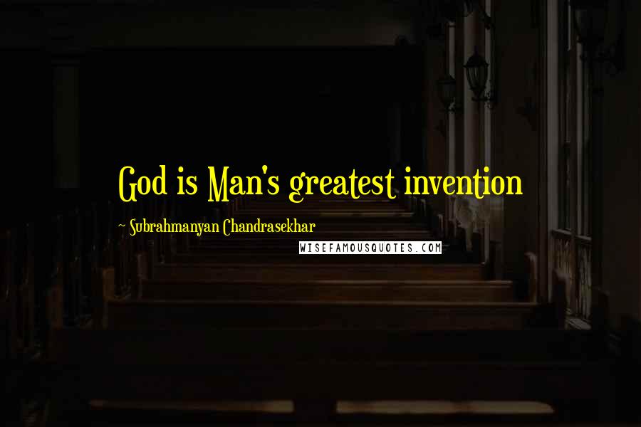 Subrahmanyan Chandrasekhar Quotes: God is Man's greatest invention