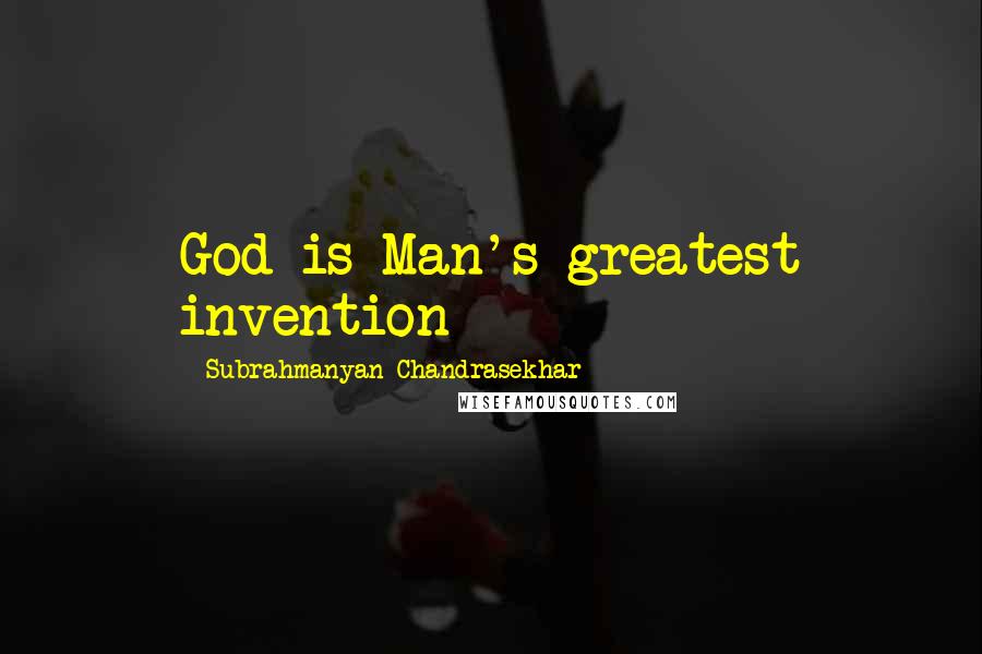 Subrahmanyan Chandrasekhar Quotes: God is Man's greatest invention