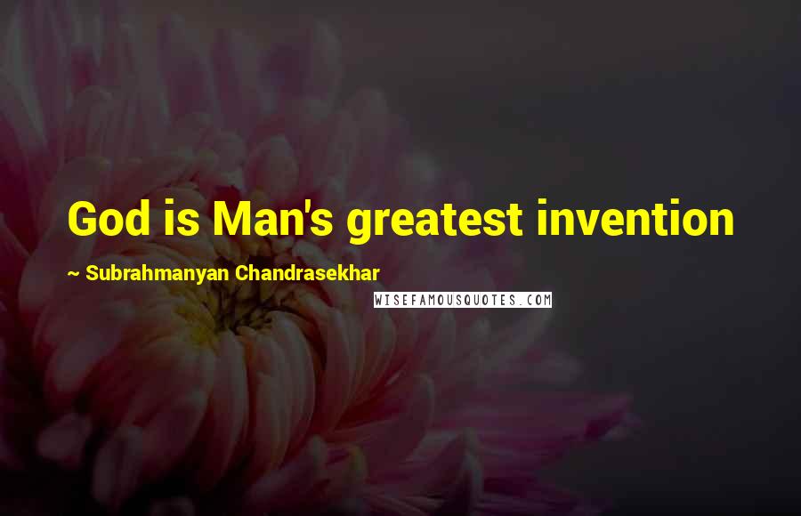 Subrahmanyan Chandrasekhar Quotes: God is Man's greatest invention