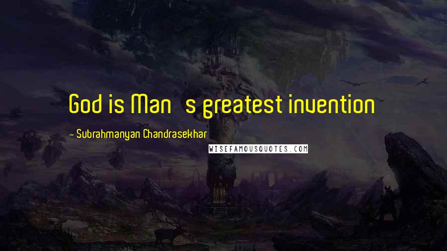 Subrahmanyan Chandrasekhar Quotes: God is Man's greatest invention