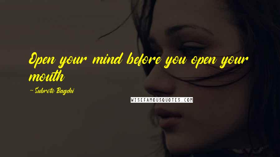 Subroto Bagchi Quotes: Open your mind before you open your mouth