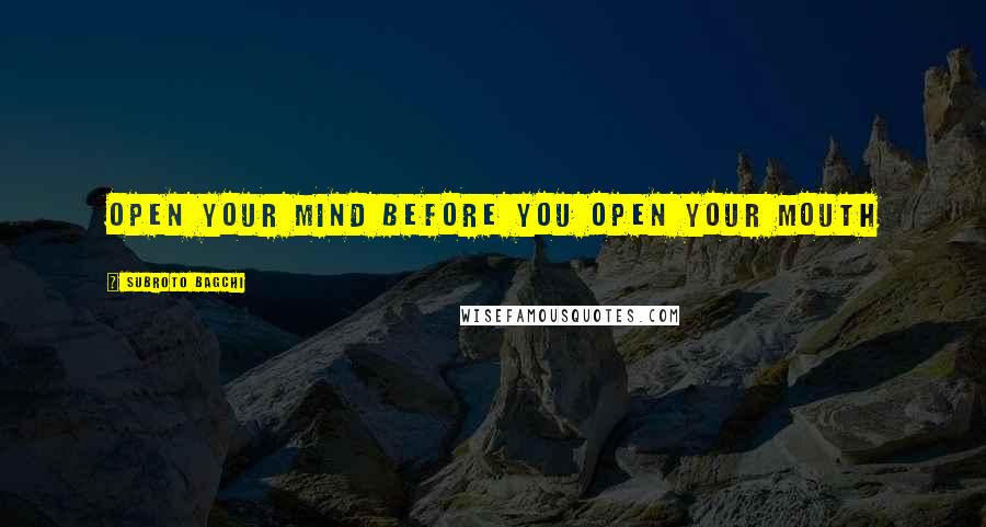 Subroto Bagchi Quotes: Open your mind before you open your mouth