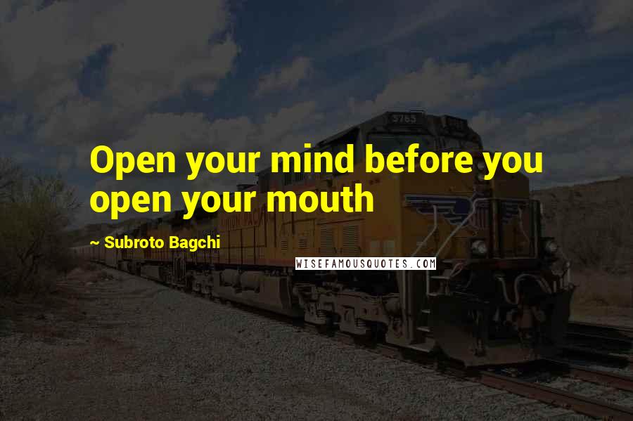 Subroto Bagchi Quotes: Open your mind before you open your mouth