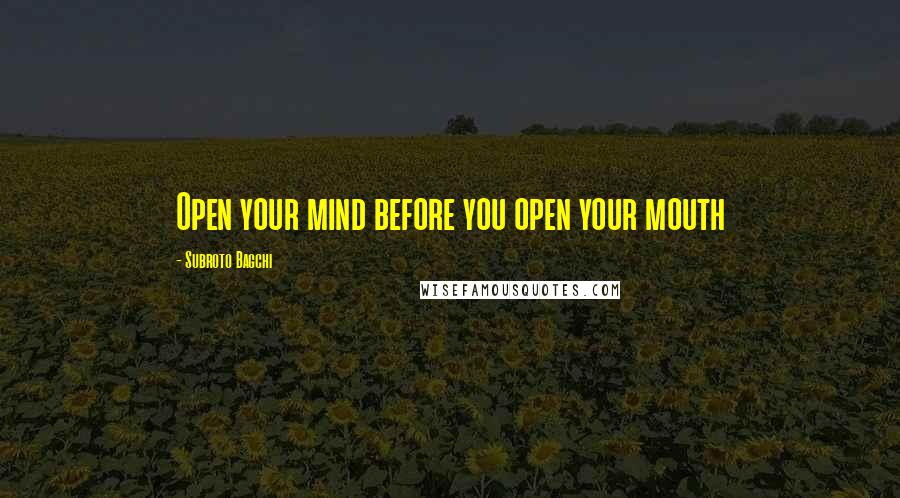 Subroto Bagchi Quotes: Open your mind before you open your mouth