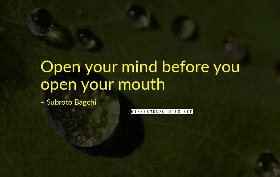 Subroto Bagchi Quotes: Open your mind before you open your mouth