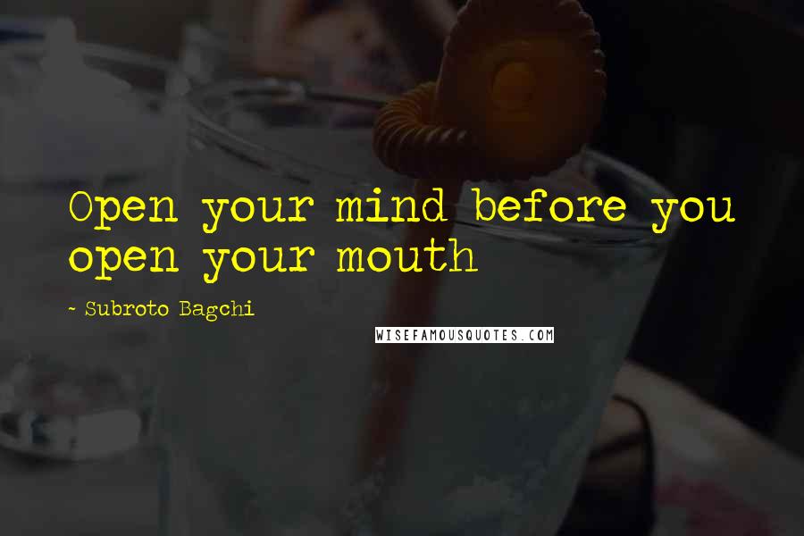 Subroto Bagchi Quotes: Open your mind before you open your mouth