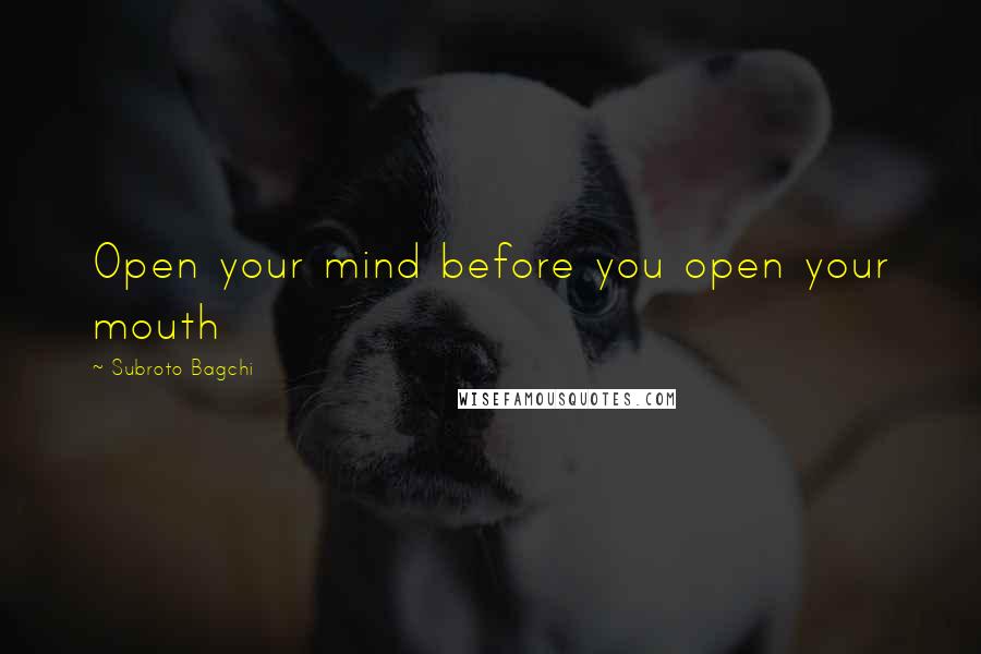 Subroto Bagchi Quotes: Open your mind before you open your mouth