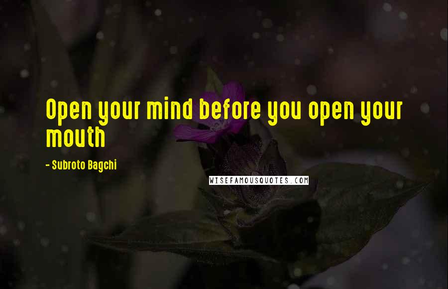 Subroto Bagchi Quotes: Open your mind before you open your mouth