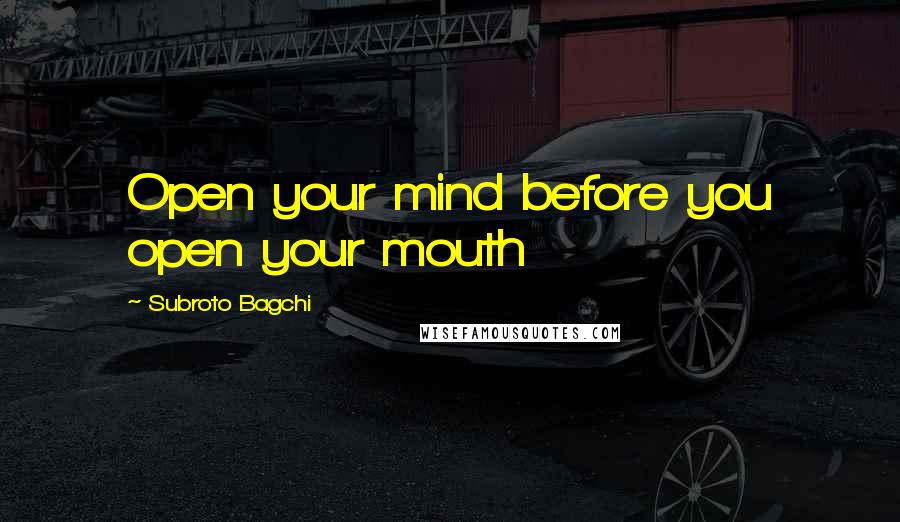 Subroto Bagchi Quotes: Open your mind before you open your mouth