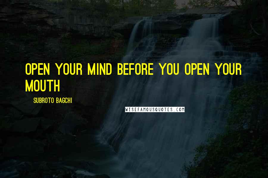 Subroto Bagchi Quotes: Open your mind before you open your mouth