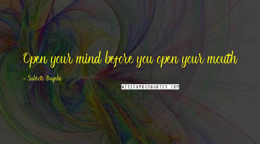 Subroto Bagchi Quotes: Open your mind before you open your mouth