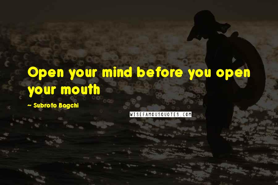 Subroto Bagchi Quotes: Open your mind before you open your mouth