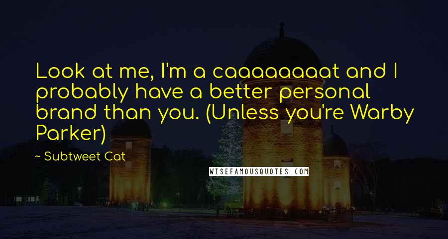 Subtweet Cat Quotes: Look at me, I'm a caaaaaaaat and I probably have a better personal brand than you. (Unless you're Warby Parker)