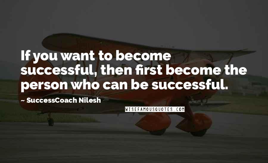 SuccessCoach Nilesh Quotes: If you want to become successful, then first become the person who can be successful.