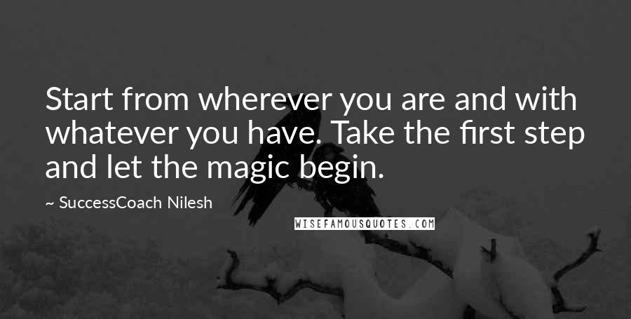 SuccessCoach Nilesh Quotes: Start from wherever you are and with whatever you have. Take the first step and let the magic begin.
