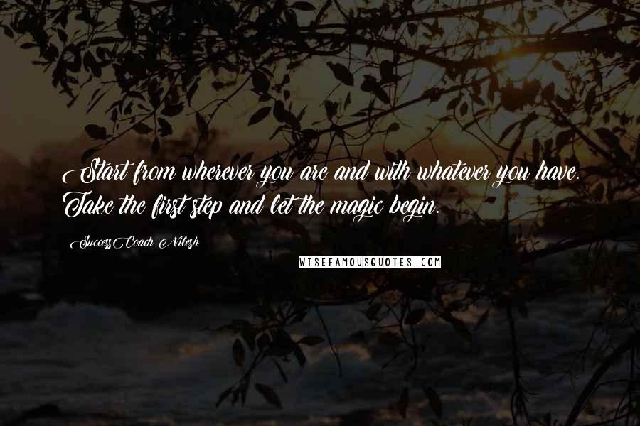 SuccessCoach Nilesh Quotes: Start from wherever you are and with whatever you have. Take the first step and let the magic begin.