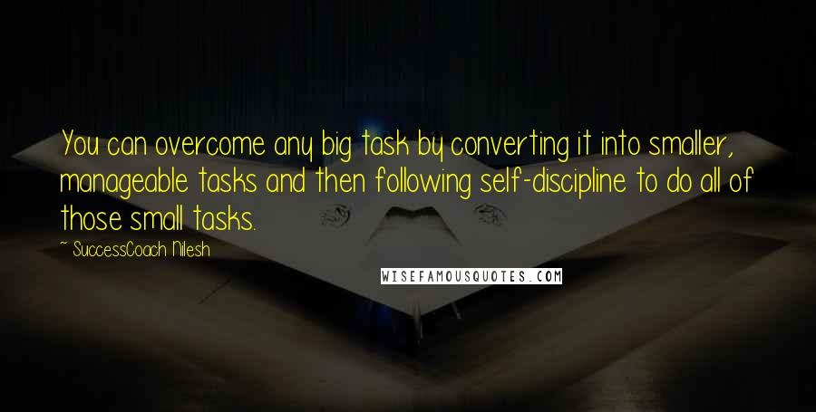 SuccessCoach Nilesh Quotes: You can overcome any big task by converting it into smaller, manageable tasks and then following self-discipline to do all of those small tasks.