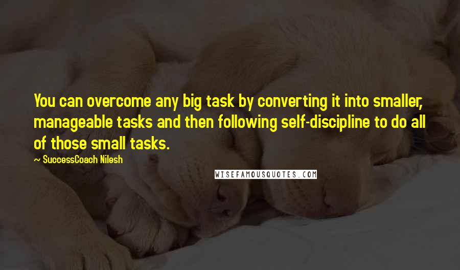 SuccessCoach Nilesh Quotes: You can overcome any big task by converting it into smaller, manageable tasks and then following self-discipline to do all of those small tasks.