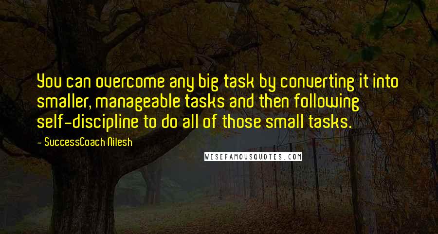 SuccessCoach Nilesh Quotes: You can overcome any big task by converting it into smaller, manageable tasks and then following self-discipline to do all of those small tasks.