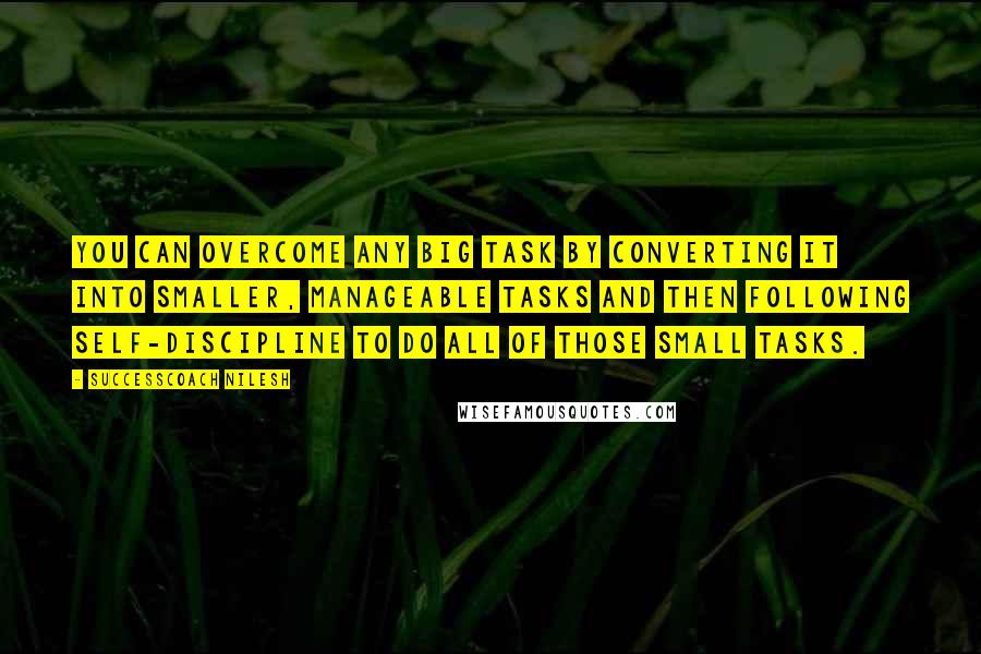 SuccessCoach Nilesh Quotes: You can overcome any big task by converting it into smaller, manageable tasks and then following self-discipline to do all of those small tasks.