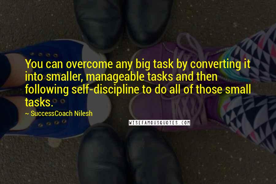 SuccessCoach Nilesh Quotes: You can overcome any big task by converting it into smaller, manageable tasks and then following self-discipline to do all of those small tasks.