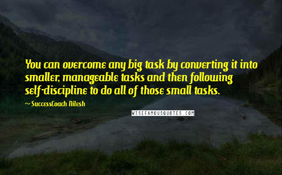 SuccessCoach Nilesh Quotes: You can overcome any big task by converting it into smaller, manageable tasks and then following self-discipline to do all of those small tasks.